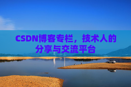 CSDN博客专栏，技术人的分享与交流平台
